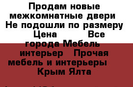 Продам новые межкомнатные двери .Не подошли по размеру. › Цена ­ 500 - Все города Мебель, интерьер » Прочая мебель и интерьеры   . Крым,Ялта